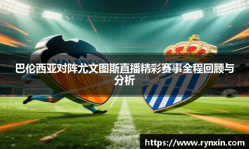 巴伦西亚对阵尤文图斯直播精彩赛事全程回顾与分析