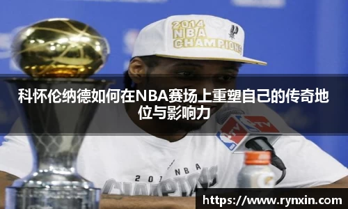 科怀伦纳德如何在NBA赛场上重塑自己的传奇地位与影响力