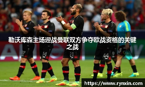 勒沃库森主场迎战曼联双方争夺欧战资格的关键之战
