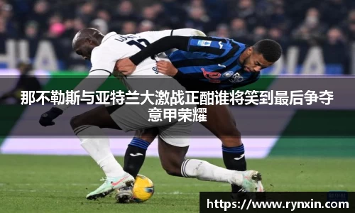 那不勒斯与亚特兰大激战正酣谁将笑到最后争夺意甲荣耀