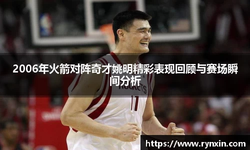 2006年火箭对阵奇才姚明精彩表现回顾与赛场瞬间分析