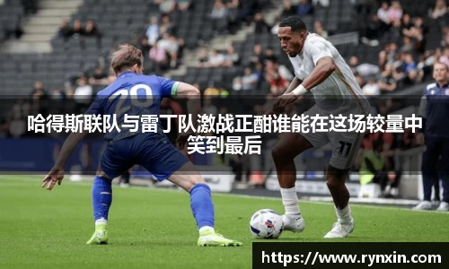 哈得斯联队与雷丁队激战正酣谁能在这场较量中笑到最后