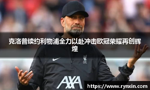 克洛普续约利物浦全力以赴冲击欧冠荣耀再创辉煌