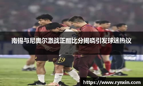 南锡与尼奥尔激战正酣比分揭晓引发球迷热议