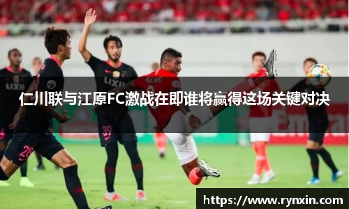 仁川联与江原FC激战在即谁将赢得这场关键对决