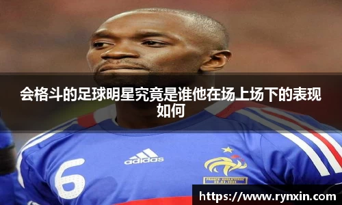 会格斗的足球明星究竟是谁他在场上场下的表现如何