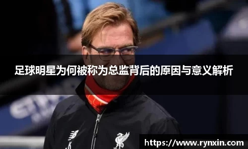 足球明星为何被称为总监背后的原因与意义解析