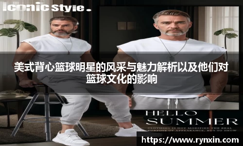 美式背心篮球明星的风采与魅力解析以及他们对篮球文化的影响