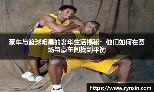 豪车与篮球明星的奢华生活揭秘：他们如何在赛场与豪车间找到平衡